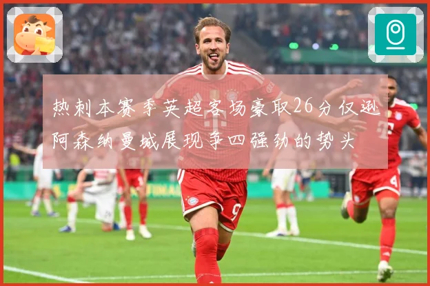 热刺本赛季英超客场豪取26分仅逊阿森纳曼城展现争四强劲的势头