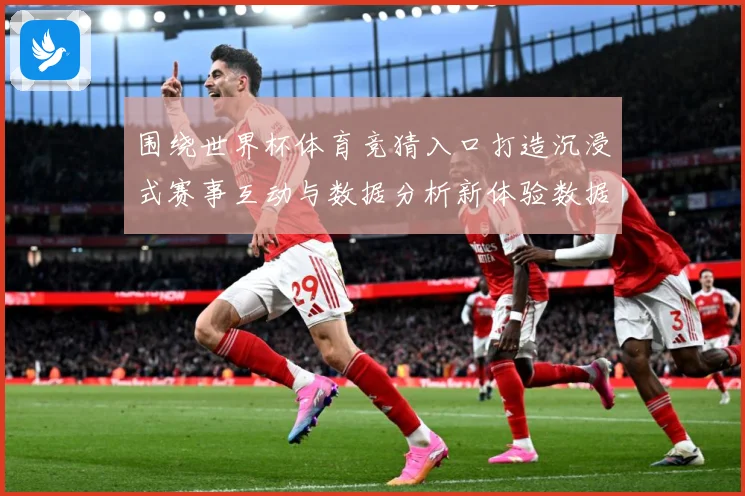 围绕世界杯体育竞猜入口打造沉浸式赛事互动与数据分析新体验数据研判