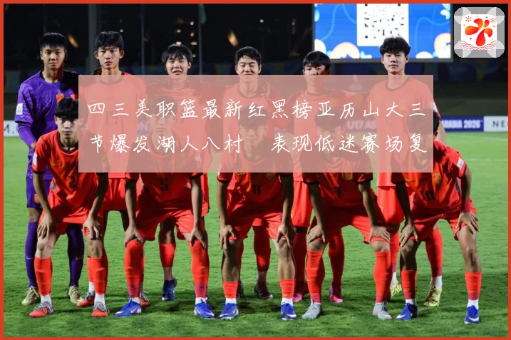 四三美职篮最新红黑榜亚历山大三节爆发湖人八村塁表现低迷赛场复盘