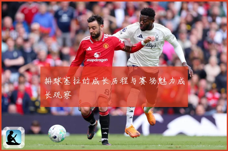 排球塞拉的成长历程与赛场魅力成长观察