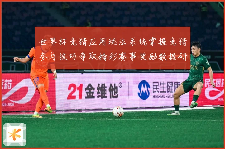 世界杯竞猜应用玩法系统掌握竞猜参与技巧争取精彩赛事奖励数据研判