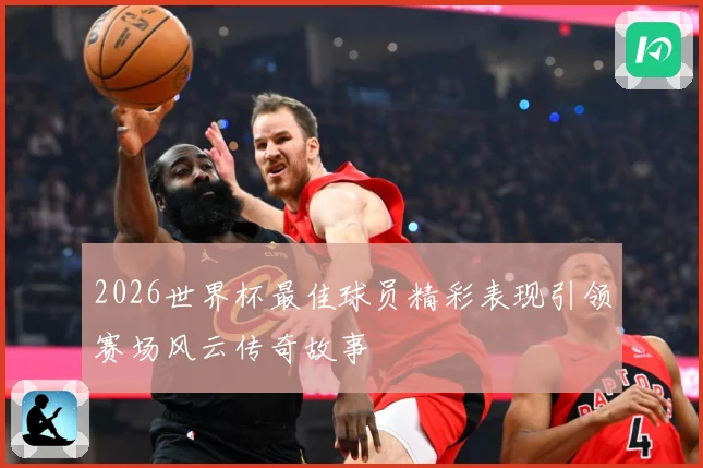 2026世界杯最佳球员精彩表现引领赛场风云传奇故事