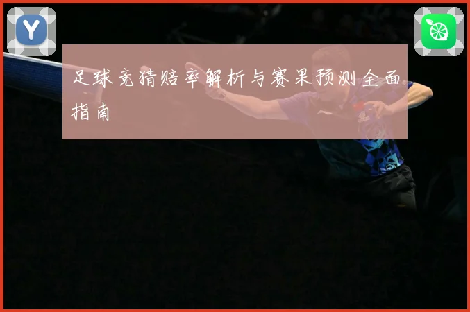足球竞猜赔率解析与赛果预测全面指南