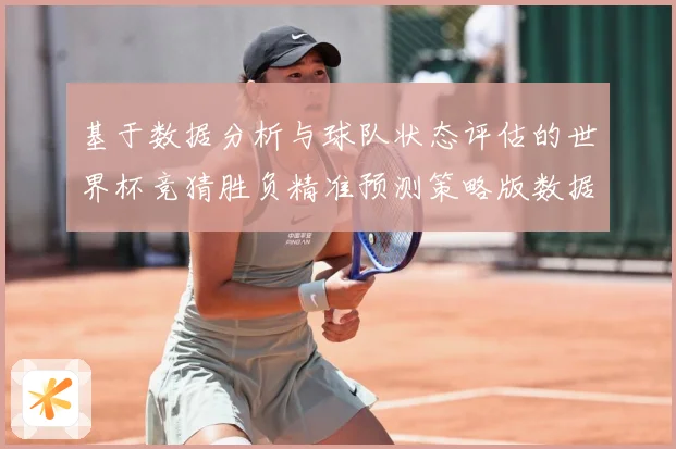 基于数据分析与球队状态评估的世界杯竞猜胜负精准预测策略版数据研判