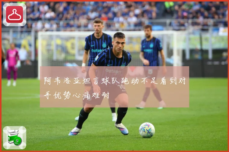 阿韦洛亚坦言球队跑动不足看到对手优势心痛难耐