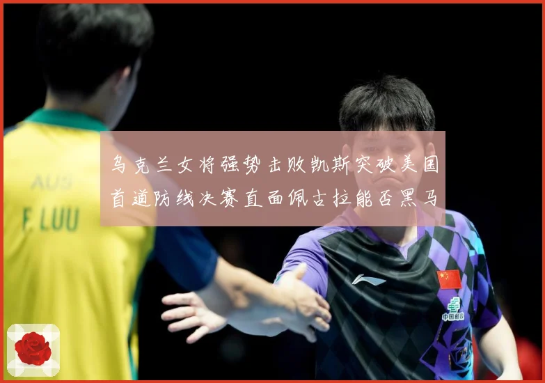 乌克兰女将强势击败凯斯突破美国首道防线决赛直面佩古拉能否黑马夺冠