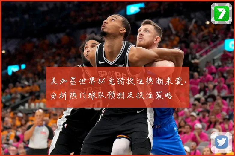 美加墨世界杯竞猜投注热潮来袭，分析热门球队预测及投注策略