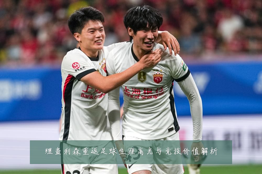 理查利森重返足球生涯高光与竞技价值解析