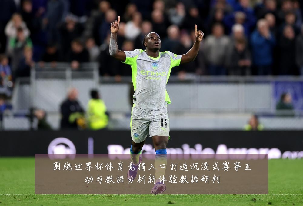 围绕世界杯体育竞猜入口打造沉浸式赛事互动与数据分析新体验数据研判