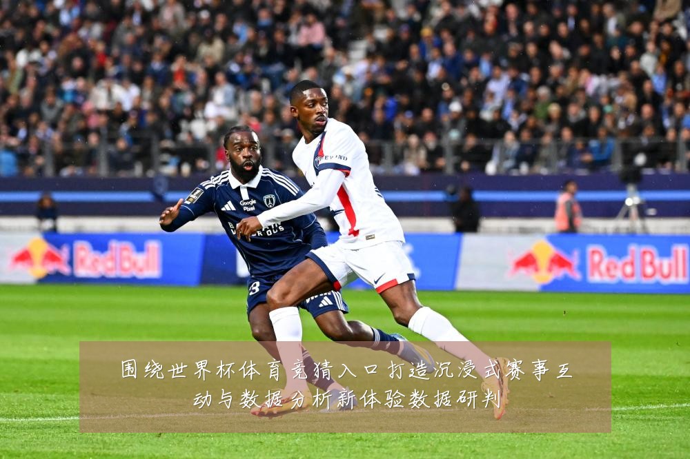 围绕世界杯体育竞猜入口打造沉浸式赛事互动与数据分析新体验数据研判