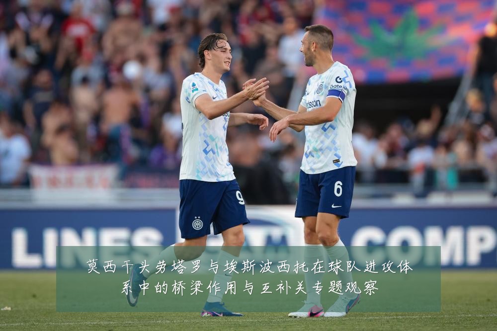 莫西干头劳塔罗与埃斯波西托在球队进攻体系中的桥梁作用与互补关专题观察