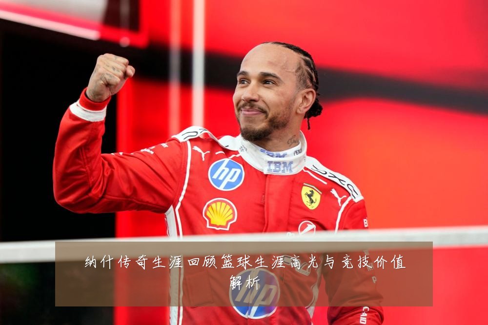 纳什传奇生涯回顾篮球生涯高光与竞技价值解析