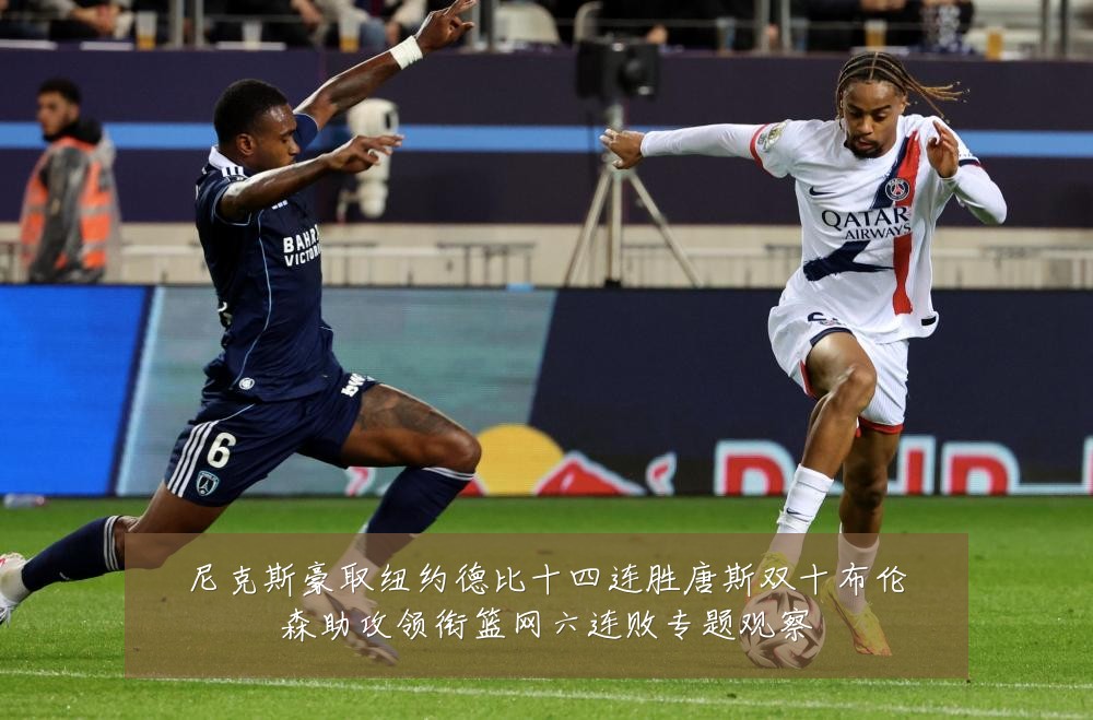 尼克斯豪取纽约德比十四连胜唐斯双十布伦森助攻领衔篮网六连败专题观察